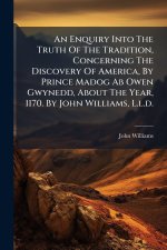 An Enquiry Into The Truth Of The Tradition, Concerning The Discovery Of America, By Prince Madog Ab Owen Gwynedd, About The Year, 1170. By John Willia