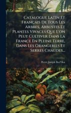 Catalogue Latin Et Français De Tous Les Arbres, Arbustes Et Plantes Vivaces Que L'on Peut Cultiver Dans La France En Pleine Terre, Dans Les Orangeries