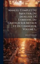 Manuel Complet Du Bijoutier, Du Jaoillier, De L'orfevre, Du Graveur Sur MÃ(c)taux Et Du Changeur, Volume 1...