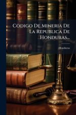 Codigo De Mineria De La Republica De Honduras...