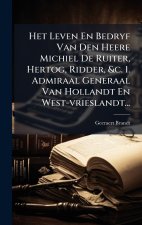 Het Leven En Bedryf Van Den Heere Michiel De Ruiter, Hertog, Ridder, &c. 1. Admiraal Generaal Van Hollandt En West-vrieslandt...