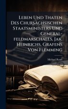 Leben Und Thaten Des Chursächsischen Staatsministers Und General-feldmarschalls, Jak. Heinrichs, Grafens Von Flemming