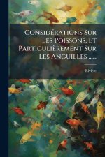 ConsidÃ(c)rations Sur Les Poissons, Et Particulièrement Sur Les Anguilles ......