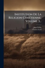 Institution De La Religion ChrÃ(c)tienne, Volume 3...