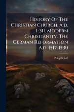 History Of The Christian Church. A.d. 1-311. Modern Christianity. The German Reformation A.d. 1517-1530