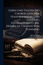 Leben Und Thaten Des Chursächsischen Staatsministers Und General-feldmarschalls, Jak. Heinrichs, Grafens Von Flemming
