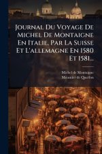 Journal Du Voyage De Michel De Montaigne En Italie, Par La Suisse Et L'allemagne En 1580 Et 1581...