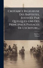 Croyance Religieuse Des Baptistes, JustifiÃ(c)e Par Quelques-uns Des Principaux Passages De L'ecriture...