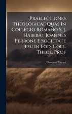 Praelectiones Theologicae Quas In Collegio Romano S. J. Habebat Joannes Perrone E Societate Jesu In Eod. Coll. Theol. Prof