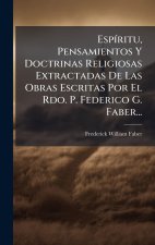 EspÃ-ritu, Pensamientos Y Doctrinas Religiosas Extractadas De Las Obras Escritas Por El Rdo. P. Federico G. Faber...