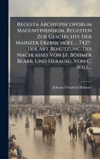 Regesta Archiepiscoporum Maguntinensium. Regesten Zur Geschichte Der Mainzer Erzbischöfe ... 742?-1514, Mit BenÃ1/4tzung Des Nachlasses Von J.f. Böhme