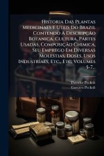 Historia Das Plantas Medicinaes E Uteis Do Brazil Contendo A DescripçÃ£o Botanica, Cultura, Partes Usadas, ComposiçÃ£o Chimica, Seu Emprego Em Diversa