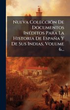 Nueva ColecciÃ3n De Documentos InÃ(c)ditos Para La Historia De España Y De Sus Indias, Volume 6...
