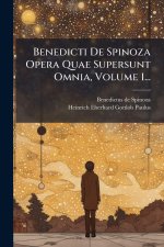 Benedicti De Spinoza Opera Quae Supersunt Omnia, Volume 1...