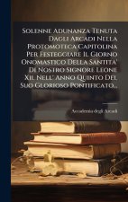 Solenne Adunanza Tenuta Dagli Arcadi Nella Protomoteca Capitolina Per Festeggiare Il Giorno Onomastico Della Santita' Di Nostro Signore Leone Xii. Nel