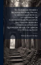 M. Guilielmi Henrici Beckher Regiom. Prussi, Schediasma Critico-litterarium De Controversiis Praecipuis Balthasari Bekkero Theologo Batavo Quondam Mot
