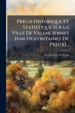 PrÃ(c)cis Historique Et Statistique Sur La Ville De Valenciennes [par Desfontaines De Preux]...