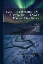 Sveriges Historia FrÃ n Ãldsta Tid Till VÃ ra Dagar, I Sex Delar
