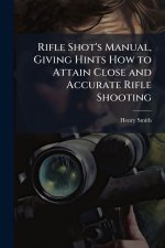 Rifle Shot's Manual, Giving Hints How to Attain Close and Accurate Rifle Shooting