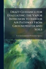 Draft Guidance for Evaluating the Vapor Intrusion to Indoor Air Pathway From Groundwater and Soils