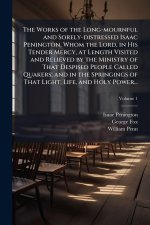 The Works of the Long-mournful and Sorely-distressed Isaac Penington, Whom the Lord, in His Tender Mercy, at Length Visited and Relieved by the Minist