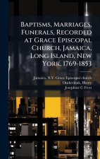 Baptisms, Marriages, Funerals, Recorded at Grace Episcopal Church, Jamaica, Long Island, New York, 1769-1853