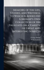 Memoirs of the Life, Studies, and Writings. To Which is Added His Lordship's Own Collection of His Thoughts on a Variety of Great and Interesting Subj