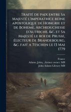 TraitÃ(c) de paix entre Sa MajestÃ(c) l'imperatrice reine apostolique de Hongrie et de Boheme, Archiduchesse d'Autriche, &c. et Sa MajestÃ(c) le roi d
