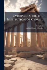 CyropÃ]dia; or, The Institution of Cyrus, ..