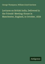 Lectures on British India, Delivered in the Friends' Meeting-House in Manchester, England, in October, 1839