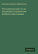 First Lessons in Latin. Or, An Introduction to Andrews and Stoddard's Latin Grammar