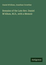 Remains of the Late Rev. Daniel M'Allum, M.D., with a Memoir