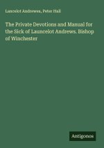 The Private Devotions and Manual for the Sick of Launcelot Andrews. Bishop of Winchester