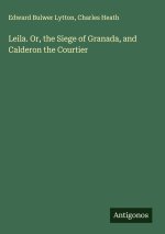 Leila. Or, the Siege of Granada, and Calderon the Courtier