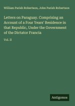 Letters on Paraguay. Comprising an Account of a Four Years' Residence in that Republic, Under the Government of the Dictator Francia
