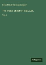The Works of Robert Hall, A.M.