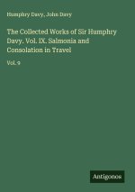 The Collected Works of Sir Humphry Davy. Vol. IX. Salmonia and Consolation in Travel