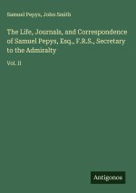 The Life, Journals, and Correspondence of Samuel Pepys, Esq., F.R.S., Secretary to the Admiralty