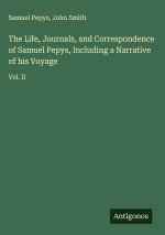 The Life, Journals, and Correspondence of Samuel Pepys, Including a Narrative of his Voyage