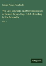 The Life, Journals, and Correspondence of Samuel Pepys, Esq., F.R.S., Secretary to the Admiralty