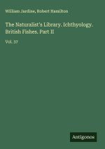 The Naturalist's Library. Ichthyology. British Fishes. Part II
