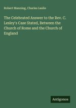 The Celebrated Answer to the Rev. C. Lesley's Case Stated, Between the Church of Rome and the Church of England