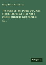 The Works of John Donne, D.D., Dean of Saint Paul's 1621-1631 with a Memoir of His Life in Six Volumes
