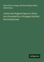 A New and Original Opera in Three Acts Preceded by a Prologue Entitled the Enchantress