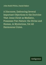 A Discourse, Embracing Several Important Objections to the Doctrine That Jesus Christ as Mediator, Possesses Two Nature: the Divine and Human, in Myst