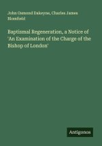 Baptismal Regeneration, a Notice of 'An Examination of the Charge of the Bishop of London'