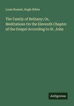 The Family of Bethany; Or, Meditations On the Eleventh Chapter of the Gospel According to St. John