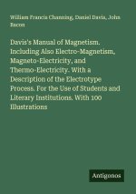 Davis's Manual of Magnetism. Including Also Electro-Magnetism, Magneto-Electricity, and Thermo-Electricity. With a Description of the Electrotype Proc