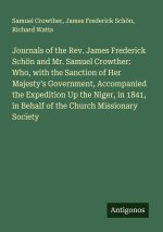 Journals of the Rev. James Frederick Schön and Mr. Samuel Crowther: Who, with the Sanction of Her Majesty's Government, Accompanied the Expedition Up