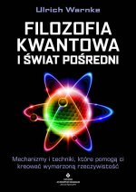 Filozofia kwantowa i świat pośredni. Mechanizmy i techniki, które pomogą ci kreować wymarzoną rzeczywistość